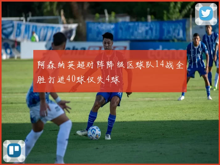 阿森纳英超对阵降级区球队14战全胜打进40球仅失4球