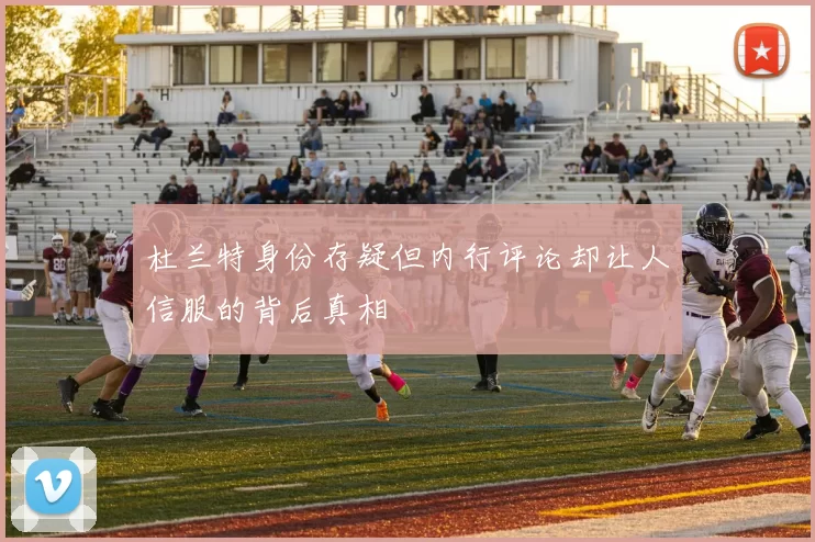 杜兰特身份存疑但内行评论却让人信服的背后真相