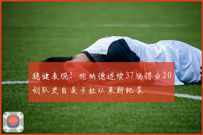 稳健表现！伦纳德连续37场得分20创队史自麦卡杜以来新纪录