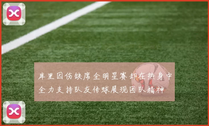 库里因伤缺席全明星赛却在热身中全力支持队友传球展现团队精神