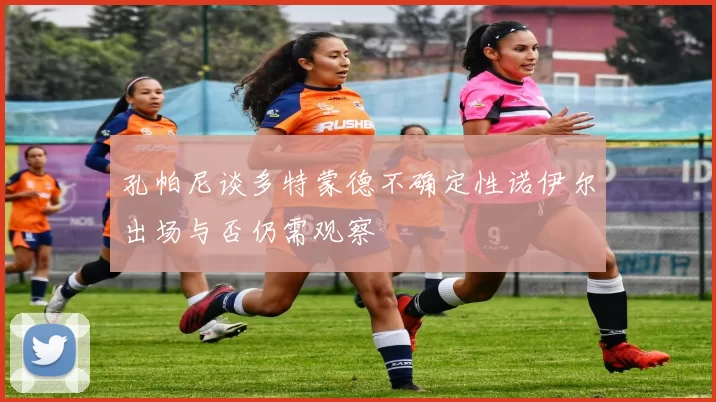 孔帕尼谈多特蒙德不确定性诺伊尔出场与否仍需观察