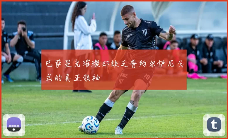巴萨星光璀璨却缺乏普约尔伊尼戈式的真正领袖