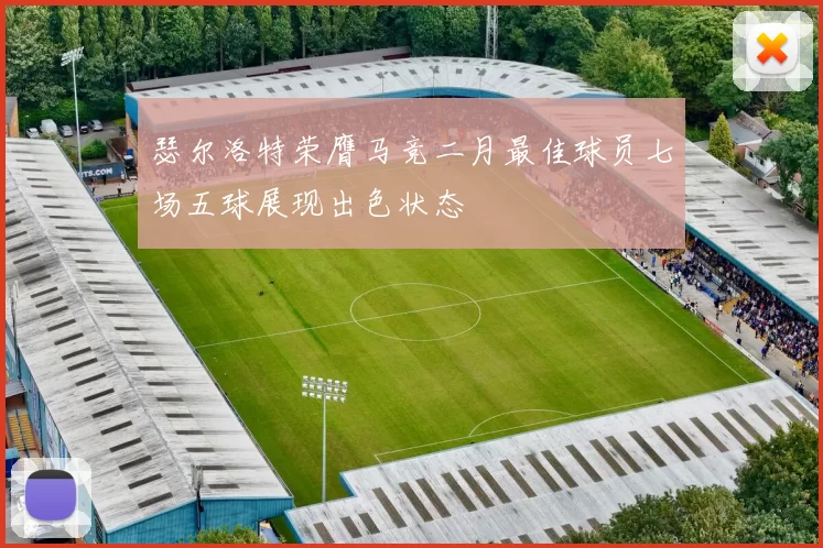 瑟尔洛特荣膺马竞二月最佳球员七场五球展现出色状态