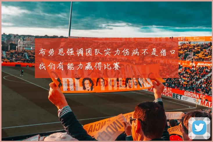 布劳恩强调团队实力伤病不是借口我们有能力赢得比赛