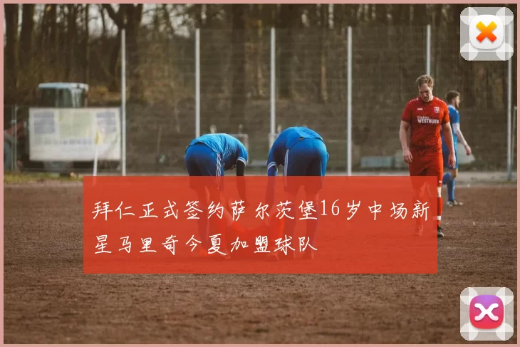 拜仁正式签约萨尔茨堡16岁中场新星马里奇今夏加盟球队
