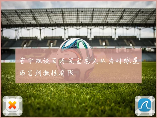 曾令旭谈百万奖金意义认为对球星而言刺激性有限