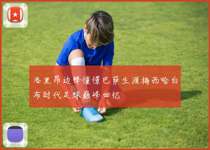洛里昂边锋憧憬巴萨生涯梅西哈白布时代足球巅峰回忆