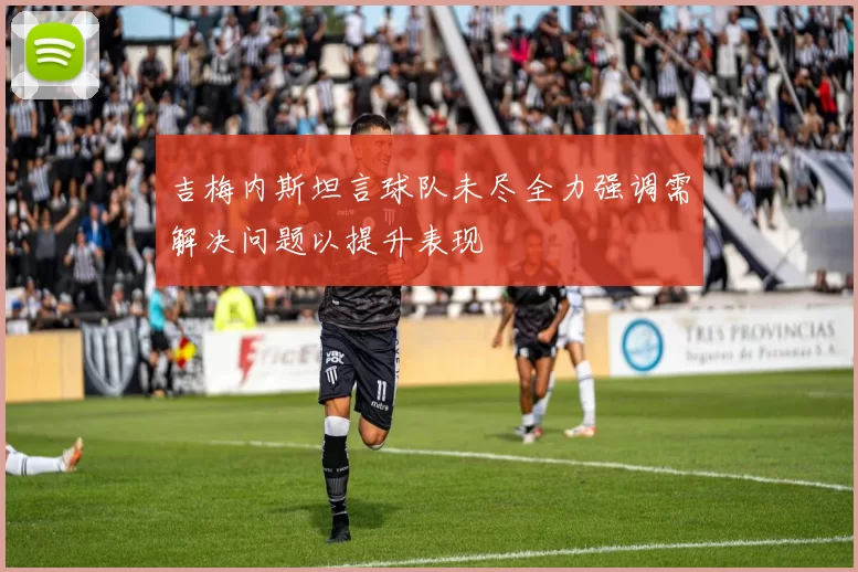 吉梅内斯坦言球队未尽全力强调需解决问题以提升表现