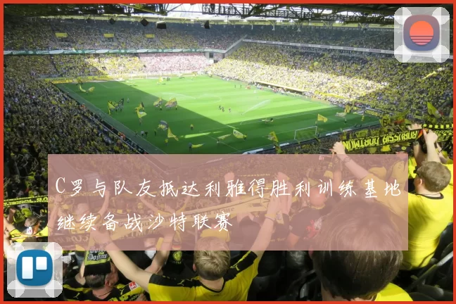 C罗与队友抵达利雅得胜利训练基地继续备战沙特联赛