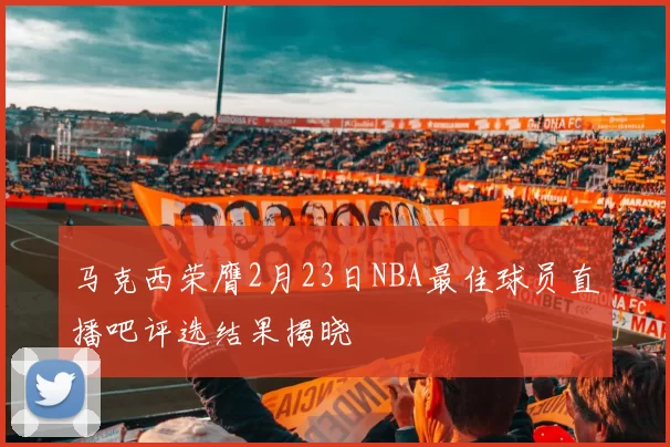 马克西荣膺2月23日NBA最佳球员直播吧评选结果揭晓
